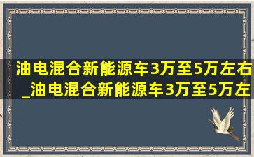 油电混合新能源车3万至5万左右_油电混合新能源车3万至5万左右suv