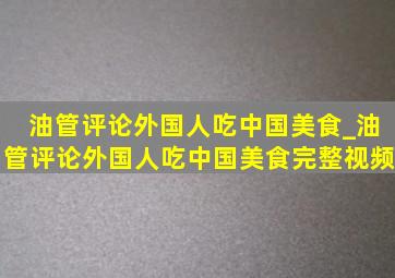 油管评论外国人吃中国美食_油管评论外国人吃中国美食完整视频