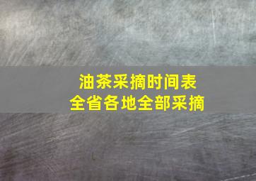 油茶采摘时间表全省各地全部采摘