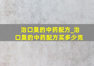 治口臭的中药配方_治口臭的中药配方买多少克