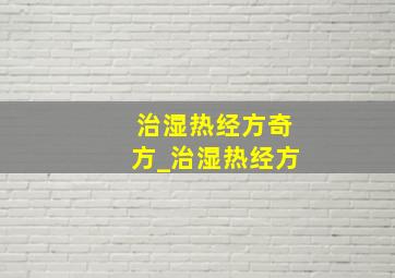 治湿热经方奇方_治湿热经方