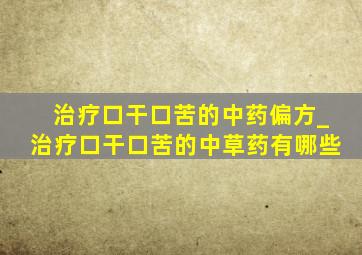 治疗口干口苦的中药偏方_治疗口干口苦的中草药有哪些