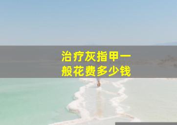 治疗灰指甲一般花费多少钱