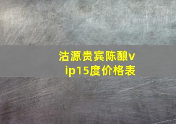 沽源贵宾陈酿vip15度价格表