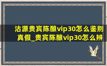 沽源贵宾陈酿vip30怎么鉴别真假_贵宾陈酿vip30怎么辨别真假