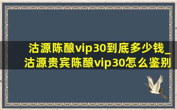 沽源陈酿vip30到底多少钱_沽源贵宾陈酿vip30怎么鉴别真假