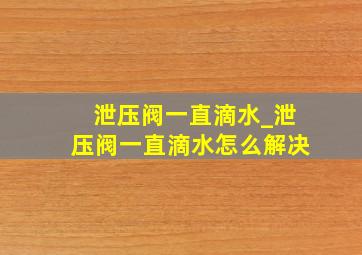 泄压阀一直滴水_泄压阀一直滴水怎么解决