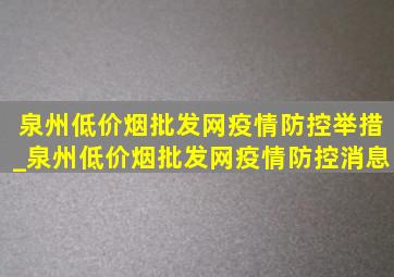 泉州(低价烟批发网)疫情防控举措_泉州(低价烟批发网)疫情防控消息