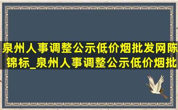 泉州人事调整公示(低价烟批发网)陈锦标_泉州人事调整公示(低价烟批发网)