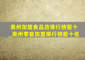 泉州加盟食品店排行榜前十_泉州零食加盟排行榜前十名