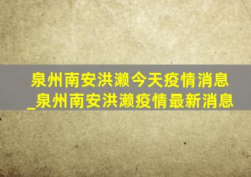 泉州南安洪濑今天疫情消息_泉州南安洪濑疫情最新消息