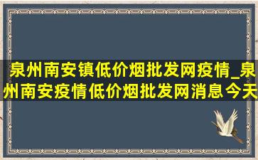 泉州南安镇(低价烟批发网)疫情_泉州南安疫情(低价烟批发网)消息今天