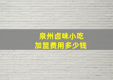 泉州卤味小吃加盟费用多少钱