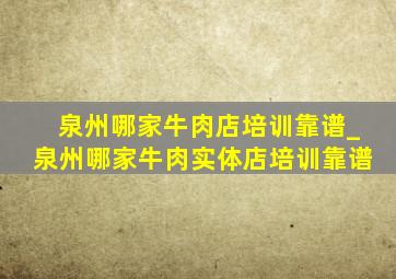 泉州哪家牛肉店培训靠谱_泉州哪家牛肉实体店培训靠谱