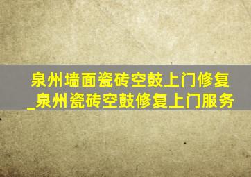 泉州墙面瓷砖空鼓上门修复_泉州瓷砖空鼓修复上门服务