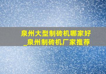 泉州大型制砖机哪家好_泉州制砖机厂家推荐