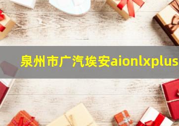 泉州市广汽埃安aionlxplus