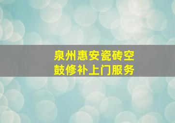 泉州惠安瓷砖空鼓修补上门服务