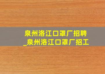 泉州洛江口罩厂招聘_泉州洛江口罩厂招工