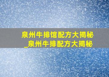 泉州牛排馆配方大揭秘_泉州牛排配方大揭秘