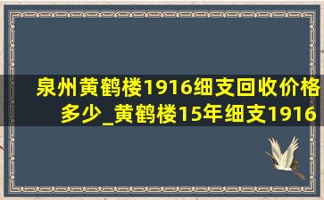 泉州黄鹤楼1916细支回收价格多少_黄鹤楼15年细支1916多少钱一条