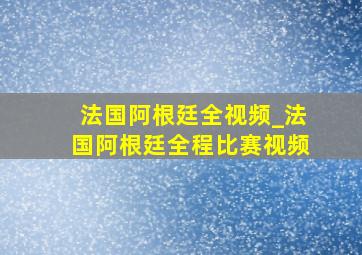 法国阿根廷全视频_法国阿根廷全程比赛视频