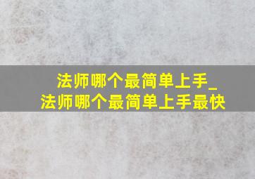 法师哪个最简单上手_法师哪个最简单上手最快