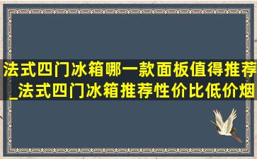 法式四门冰箱哪一款面板值得推荐_法式四门冰箱推荐性价比(低价烟批发网)