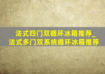 法式四门双循环冰箱推荐_法式多门双系统循环冰箱推荐