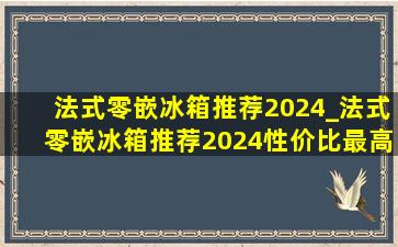 法式零嵌冰箱推荐2024_法式零嵌冰箱推荐2024性价比最高