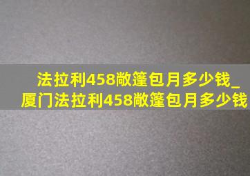 法拉利458敞篷包月多少钱_厦门法拉利458敞篷包月多少钱