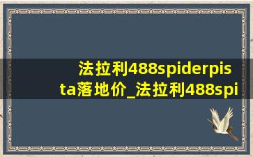 法拉利488spiderpista落地价_法拉利488spiderpista