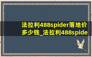 法拉利488spider落地价多少钱_法拉利488spider落地价