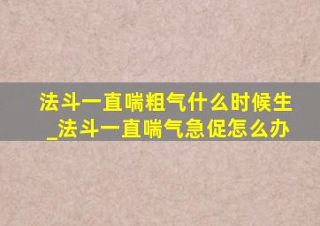 法斗一直喘粗气什么时候生_法斗一直喘气急促怎么办