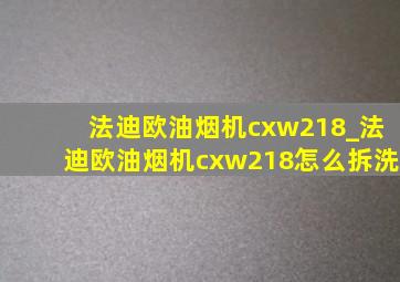 法迪欧油烟机cxw218_法迪欧油烟机cxw218怎么拆洗