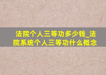 法院个人三等功多少钱_法院系统个人三等功什么概念