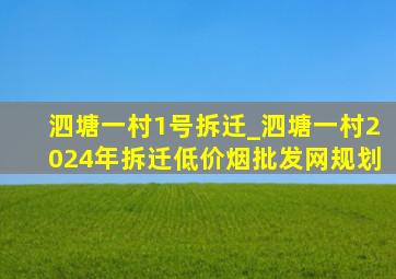 泗塘一村1号拆迁_泗塘一村2024年拆迁(低价烟批发网)规划