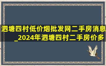 泗塘四村(低价烟批发网)二手房消息_2024年泗塘四村二手房价多少