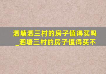 泗塘泗三村的房子值得买吗_泗塘三村的房子值得买不