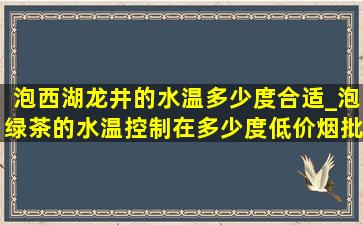 泡西湖龙井的水温多少度合适_泡绿茶的水温控制在多少度(低价烟批发网)