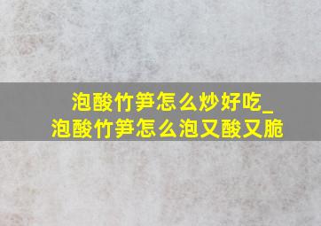 泡酸竹笋怎么炒好吃_泡酸竹笋怎么泡又酸又脆