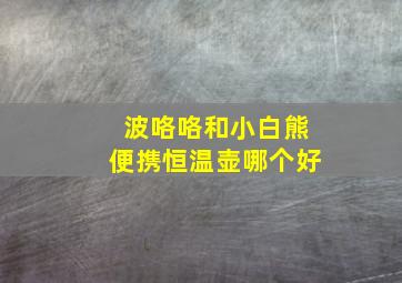 波咯咯和小白熊便携恒温壶哪个好