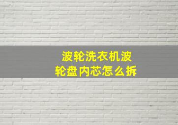 波轮洗衣机波轮盘内芯怎么拆