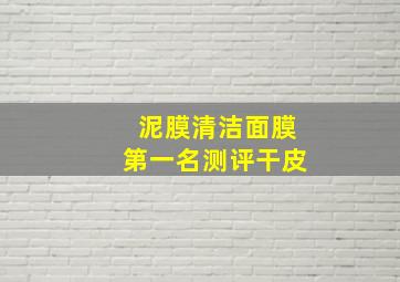 泥膜清洁面膜第一名测评干皮