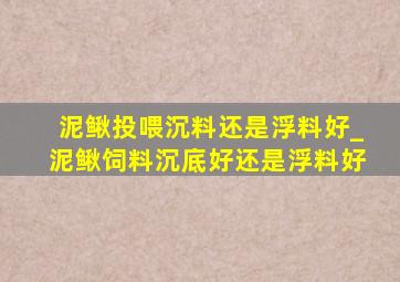 泥鳅投喂沉料还是浮料好_泥鳅饲料沉底好还是浮料好