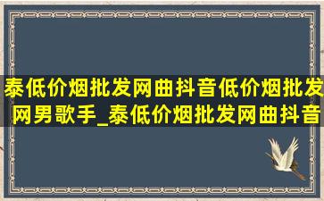 泰(低价烟批发网)曲抖音(低价烟批发网)男歌手_泰(低价烟批发网)曲抖音(低价烟批发网)小孩翻译中文