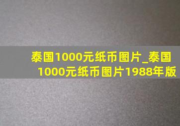 泰国1000元纸币图片_泰国1000元纸币图片1988年版