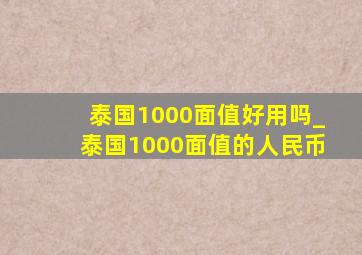 泰国1000面值好用吗_泰国1000面值的人民币