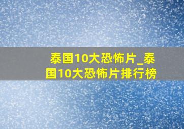 泰国10大恐怖片_泰国10大恐怖片排行榜