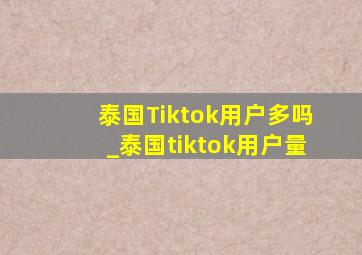 泰国Tiktok用户多吗_泰国tiktok用户量